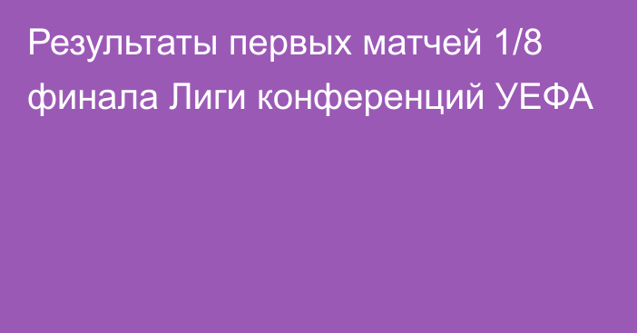 Результаты первых матчей 1/8 финала Лиги конференций УЕФА