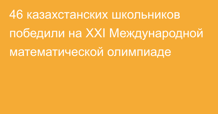 46 казахстанских школьников победили на XXI Международной математической олимпиаде