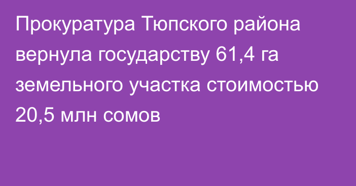 Прокуратура Тюпского района вернула государству 61,4 га земельного участка стоимостью 20,5 млн сомов