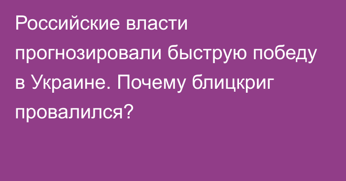 Российские власти прогнозировали быструю победу в Украине. Почему блицкриг провалился?