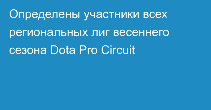 Определены участники всех региональных лиг весеннего сезона Dota Pro Circuit