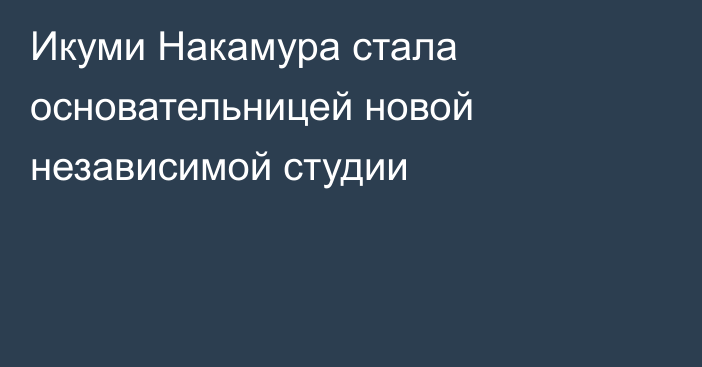 Икуми Накамура стала основательницей новой независимой студии