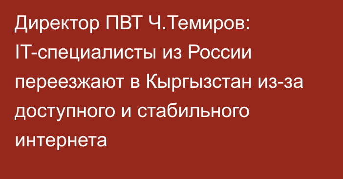 Директор ПВТ Ч.Темиров: IT-специалисты из России переезжают в Кыргызстан из-за доступного и стабильного интернета