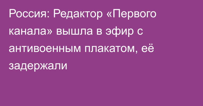 Россия: Редактор «Первого канала» вышла в эфир с антивоенным плакатом, её задержали