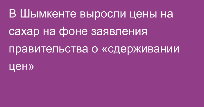 В Шымкенте выросли цены на сахар на фоне заявления правительства о «сдерживании цен»