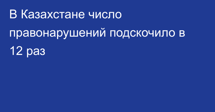 В Казахстане число правонарушений подскочило в 12 раз