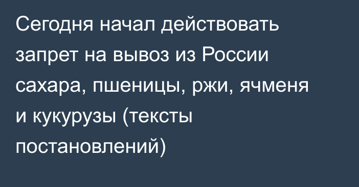 Сегодня начал действовать запрет на вывоз из России сахара, пшеницы, ржи, ячменя и кукурузы (тексты постановлений)