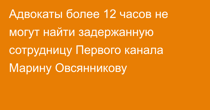 Адвокаты более 12 часов не могут найти задержанную сотрудницу Первого канала Марину Овсянникову