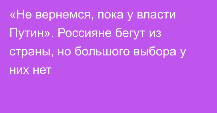 «Не вернемся, пока у власти Путин». Россияне бегут из страны, но большого выбора у них нет