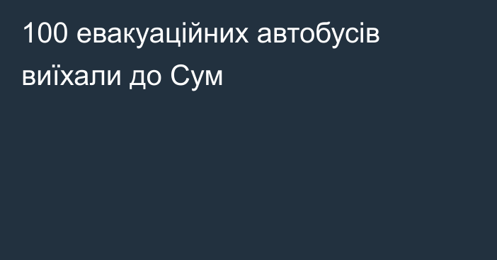 100 евакуаційних автобусів виїхали до Сум