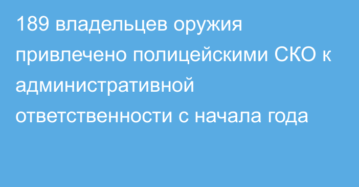 189 владельцев оружия привлечено полицейскими СКО к административной ответственности с начала года