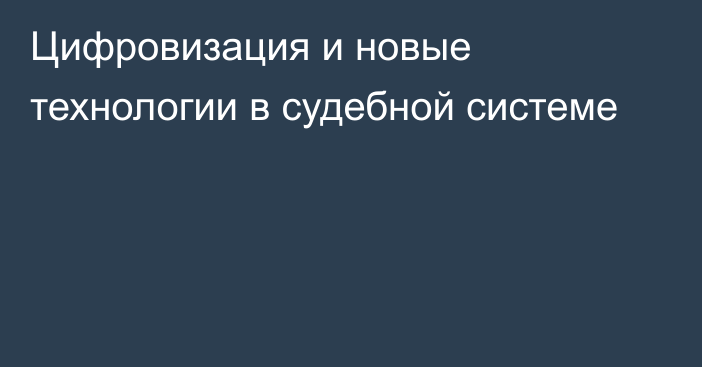 Цифровизация и новые технологии в судебной системе