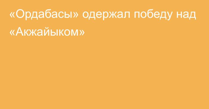 «Ордабасы» одержал победу над «Акжайыком»