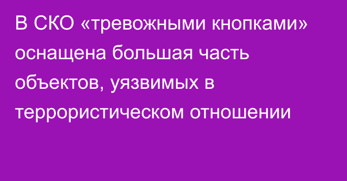 В СКО «тревожными кнопками» оснащена большая часть объектов, уязвимых в террористическом отношении