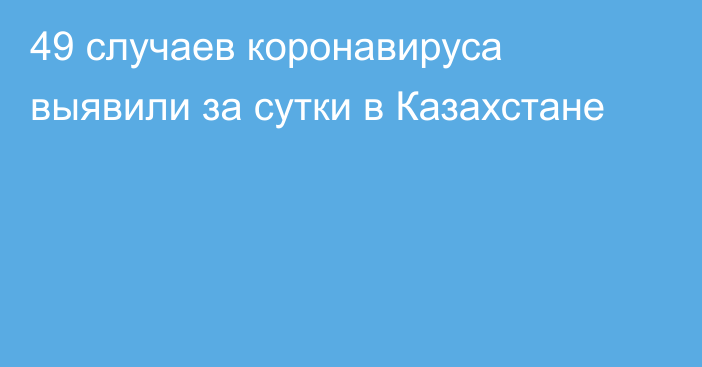 49 случаев коронавируса выявили за сутки в Казахстане