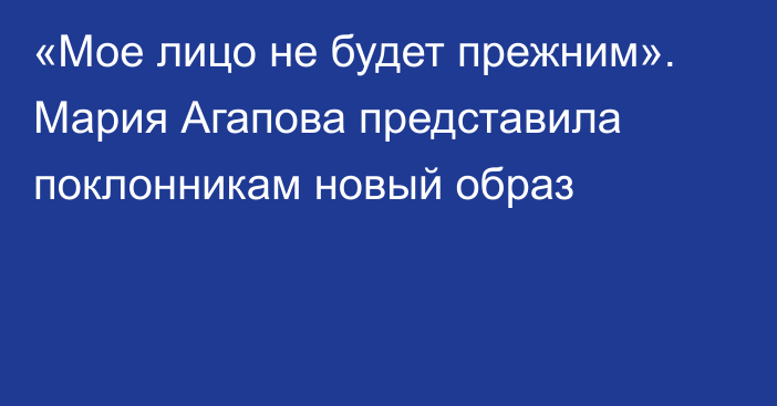 «Мое лицо не будет прежним». Мария Агапова представила поклонникам новый образ