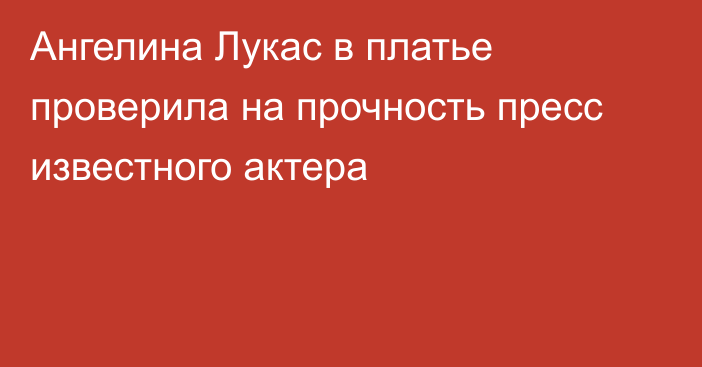 Ангелина Лукас в платье проверила на прочность пресс известного актера