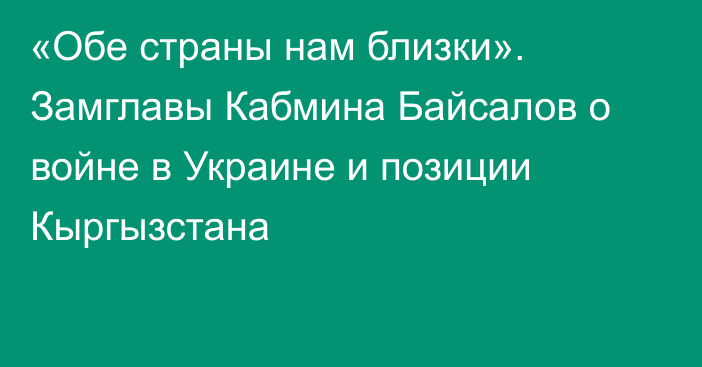 «Обе страны нам близки». Замглавы Кабмина Байсалов о войне в Украине и позиции Кыргызстана