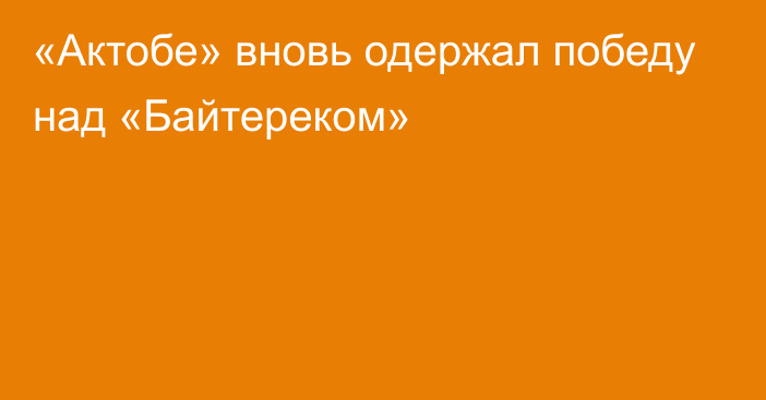 «Актобе» вновь одержал победу над «Байтереком»