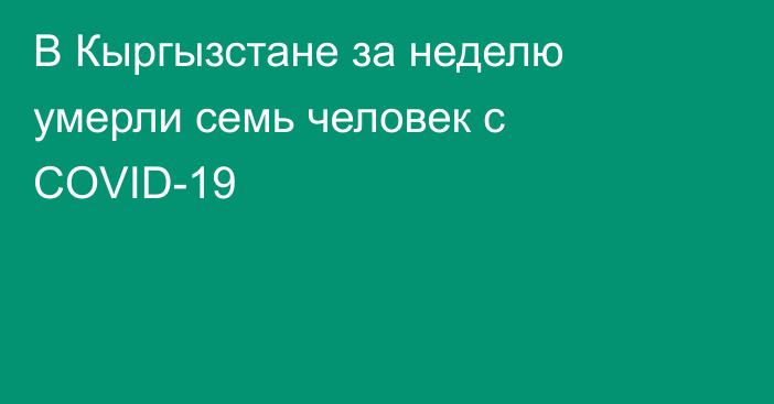 В Кыргызстане за неделю умерли семь человек с COVID-19