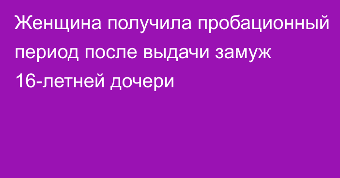 Женщина получила пробационный период после выдачи замуж 16-летней дочери