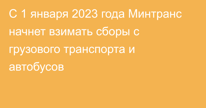 С 1 января 2023 года Минтранс начнет взимать сборы с грузового транспорта и автобусов