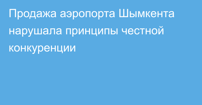 Продажа аэропорта Шымкента нарушала принципы честной конкуренции