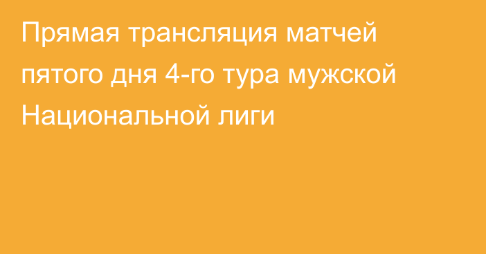 Прямая трансляция матчей пятого дня 4-го тура мужской Национальной лиги