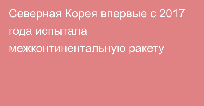 Северная Корея впервые с 2017 года испытала межконтинентальную ракету