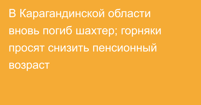 В Карагандинской области вновь погиб шахтер; горняки просят снизить пенсионный возраст