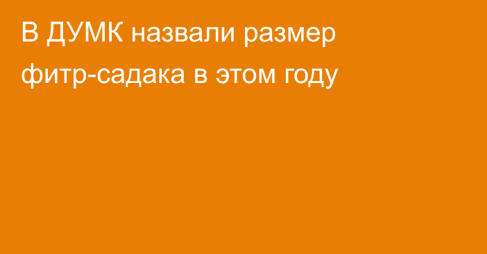 В ДУМК назвали размер фитр-садака в этом году