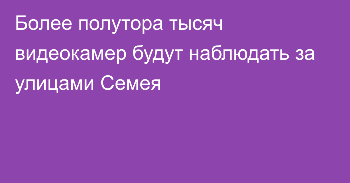 Более полутора тысяч видеокамер будут наблюдать за улицами Семея