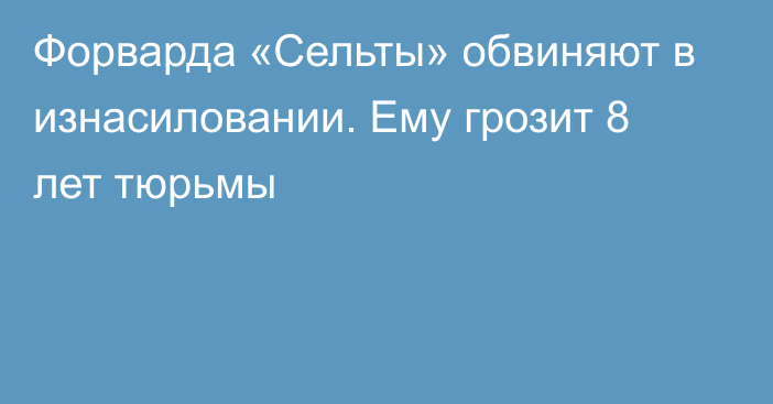 Форварда «Сельты» обвиняют в изнасиловании. Ему грозит 8 лет тюрьмы