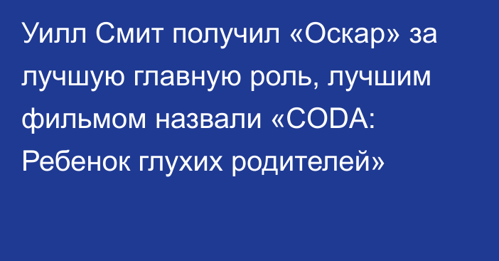 Уилл Смит получил «Оскар» за лучшую главную роль, лучшим фильмом назвали «CODA: Ребенок глухих родителей»