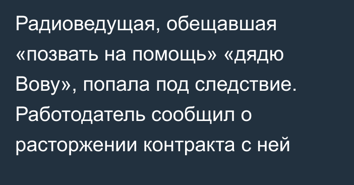 Радиоведущая, обещавшая «позвать на помощь» «дядю Вову», попала под следствие. Работодатель сообщил о расторжении контракта с ней