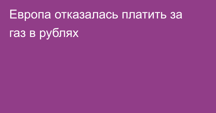 Европа отказалась платить за газ в рублях 