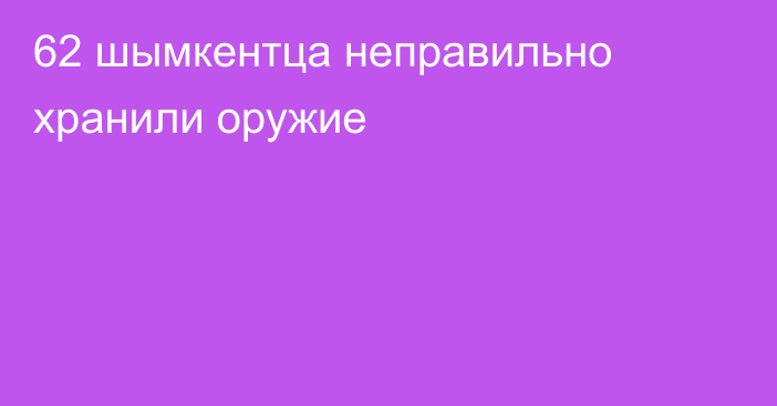 62 шымкентца неправильно хранили оружие