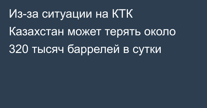 Из-за ситуации на КТК Казахстан может терять около 320 тысяч баррелей в сутки