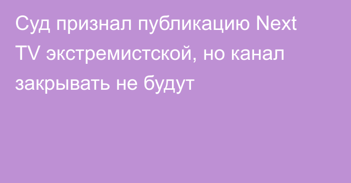 Суд признал публикацию Next TV экстремистской, но канал закрывать не будут