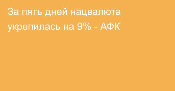 За пять дней нацвалюта укрепилась на 9% - АФК