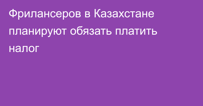 Фрилансеров в Казахстане планируют обязать платить налог