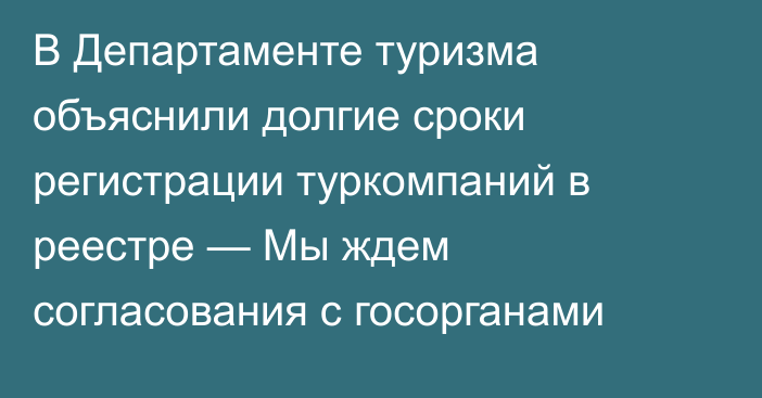 В Департаменте туризма объяснили долгие сроки регистрации туркомпаний в реестре — Мы ждем согласования с госорганами