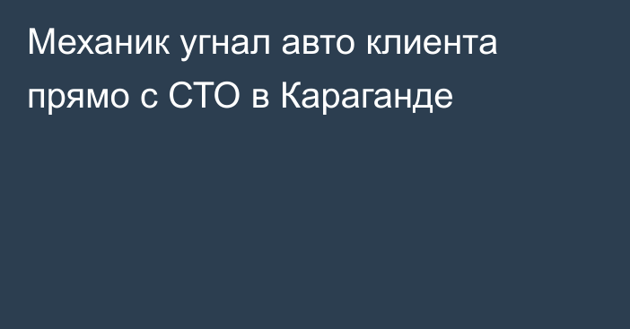 Механик угнал авто клиента прямо с СТО в Караганде