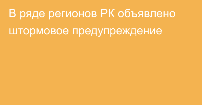 В ряде регионов РК объявлено штормовое предупреждение