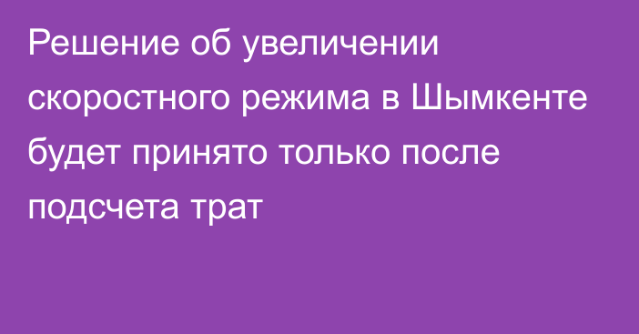 Решение об увеличении скоростного режима в Шымкенте будет принято только после подсчета трат