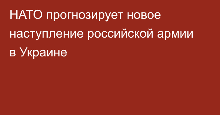 НАТО прогнозирует новое наступление российской армии в Украине