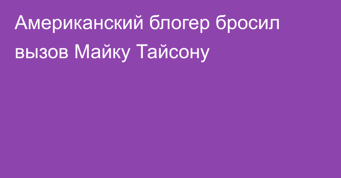 Американский блогер бросил вызов Майку Тайсону