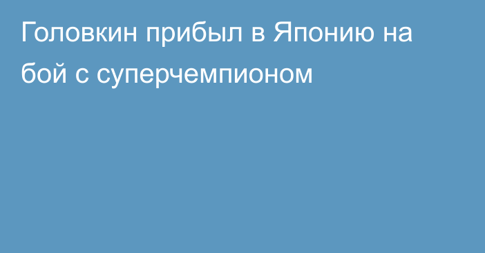 Головкин прибыл в Японию на бой с суперчемпионом