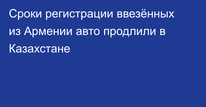 Сроки регистрации ввезённых из Армении авто продлили в Казахстане