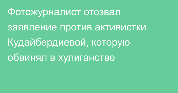 Фотожурналист отозвал заявление против активистки Кудайбердиевой, которую обвинял в хулиганстве